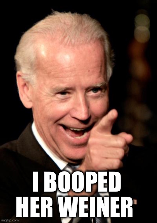 Smilin Biden Meme | I BOOPED HER WEINER | image tagged in memes,smilin biden | made w/ Imgflip meme maker