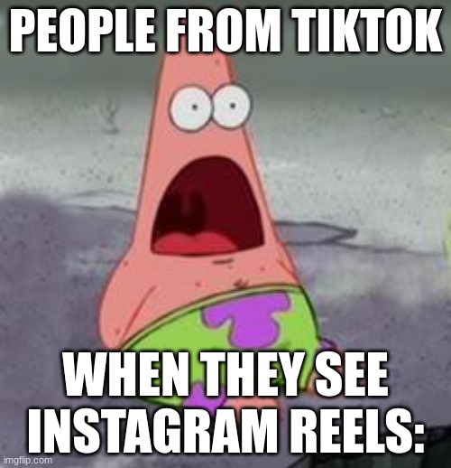 Suprised Patrick | PEOPLE FROM TIKTOK; WHEN THEY SEE INSTAGRAM REELS: | image tagged in suprised patrick | made w/ Imgflip meme maker