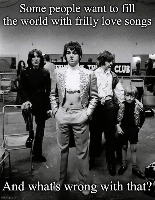 Frilly love songs | Some people want to fill the world with frilly love songs; And what's wrong with that? | image tagged in paul mccartney,i love you,love songs | made w/ Imgflip meme maker