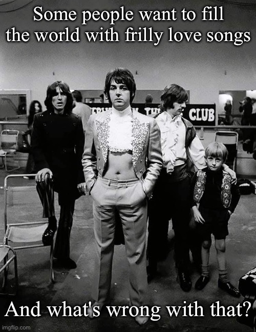 Paul McCartney- I love you | Some people want to fill the world with frilly love songs; And what's wrong with that? | image tagged in silly,frilly,i love you,paul mccartney | made w/ Imgflip meme maker