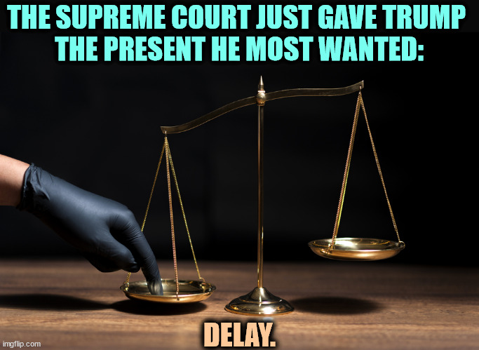 Bought and paid for. | THE SUPREME COURT JUST GAVE TRUMP 
THE PRESENT HE MOST WANTED:; DELAY. | image tagged in supreme court,gift,trump,corrupt,delay | made w/ Imgflip meme maker