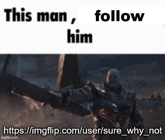 This man, _____ him | follow; https://imgflip.com/user/sure_why_not | image tagged in this man _____ him | made w/ Imgflip meme maker