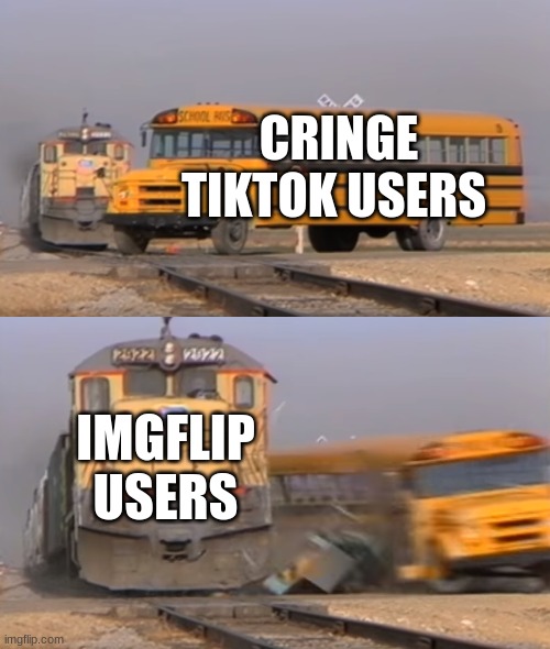 Sigma imgflip users | CRINGE TIKTOK USERS; IMGFLIP USERS | image tagged in a train hitting a school bus | made w/ Imgflip meme maker