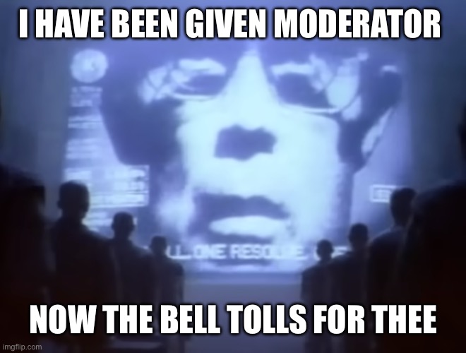 1984 Macintosh Commercial | I HAVE BEEN GIVEN MODERATOR; NOW THE BELL TOLLS FOR THEE | image tagged in 1984 macintosh commercial | made w/ Imgflip meme maker