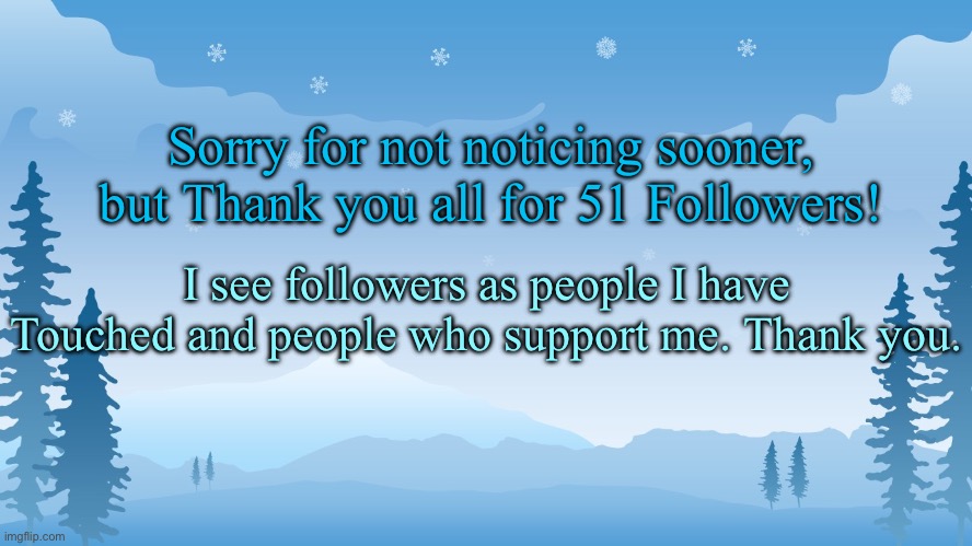 Trez | Sorry for not noticing sooner, but Thank you all for 51 Followers! I see followers as people I have Touched and people who support me. Thank you. | image tagged in trez | made w/ Imgflip meme maker