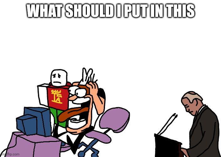 WHAT SHOULD I PUT IN THIS | made w/ Imgflip meme maker