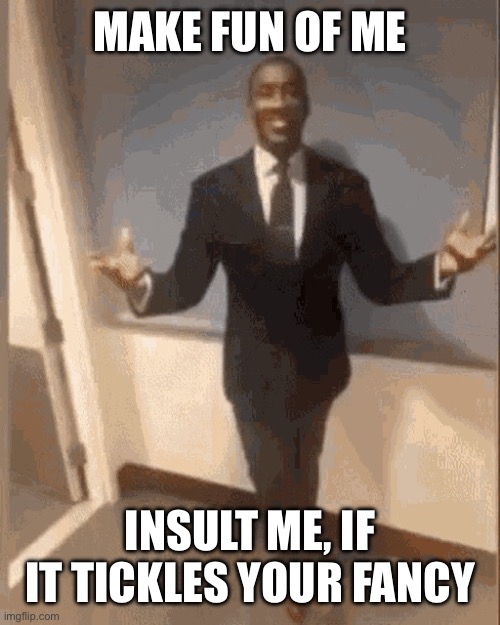 smiling black guy in suit | MAKE FUN OF ME; INSULT ME, IF IT TICKLES YOUR FANCY | image tagged in smiling black guy in suit | made w/ Imgflip meme maker