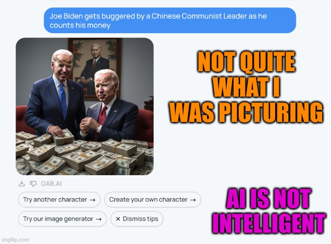 Gab AI is as dumb as Googles. | NOT QUITE WHAT I WAS PICTURING; AI IS NOT INTELLIGENT | made w/ Imgflip meme maker