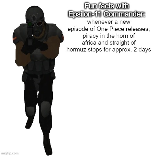 Fun facts with Epsilon-11 Commander: | whenever a new episode of One Piece releases, piracy in the horn of africa and straight of hormuz stops for approx. 2 days | image tagged in fun facts with epsilon-11 commander | made w/ Imgflip meme maker
