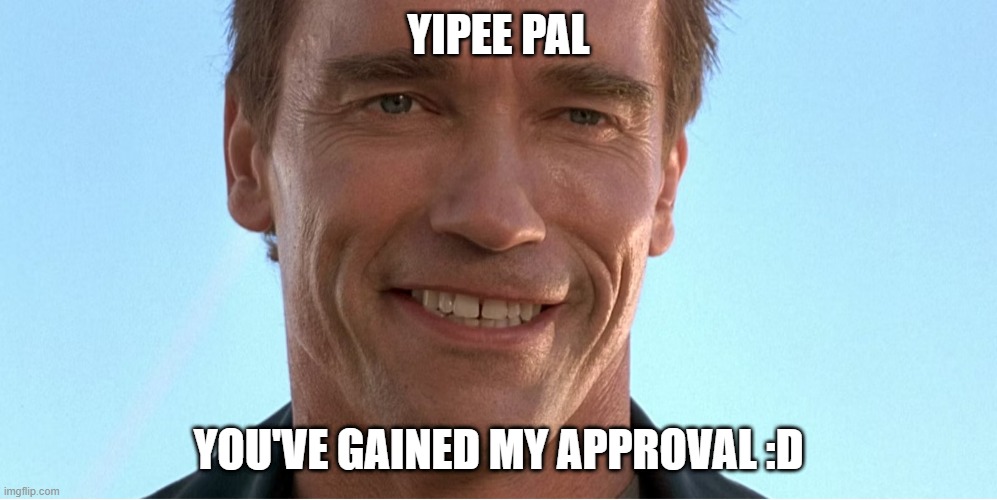 Yipere | YIPEE PAL; YOU'VE GAINED MY APPROVAL :D | image tagged in arnold smile | made w/ Imgflip meme maker