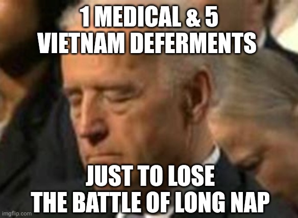 1 medical & 5 Vietnam deferments battle of long nap | 1 MEDICAL & 5 VIETNAM DEFERMENTS; JUST TO LOSE THE BATTLE OF LONG NAP | image tagged in joe biden,sleepy joe | made w/ Imgflip meme maker