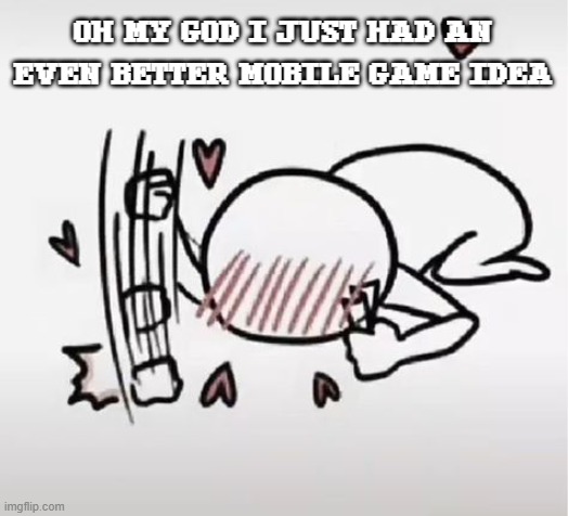 I already drew the concept of the game and its mechanics, I just gotta make it the real thing now | OH MY GOD I JUST HAD AN EVEN BETTER MOBILE GAME IDEA | image tagged in ahghagggagfgahhhhhhhhhhhhgbn | made w/ Imgflip meme maker