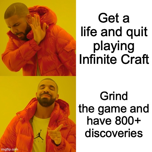 No joke I have that many discoveries, I know only 0.0000001% of you care but yeah. | Get a life and quit playing Infinite Craft; Grind the game and have 800+ discoveries | image tagged in memes,drake hotline bling | made w/ Imgflip meme maker