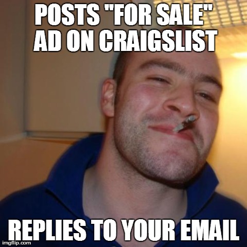 Good Guy Greg Meme | POSTS "FOR SALE" AD ON CRAIGSLIST REPLIES TO YOUR EMAIL | image tagged in memes,good guy greg,AdviceAnimals | made w/ Imgflip meme maker