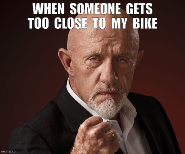 WHEN SOMEONE GETS TOO CLOSE TO MY BIKE | WHEN  SOMEONE  GETS TOO  CLOSE  TO  MY  BIKE | image tagged in motorcycles | made w/ Imgflip meme maker