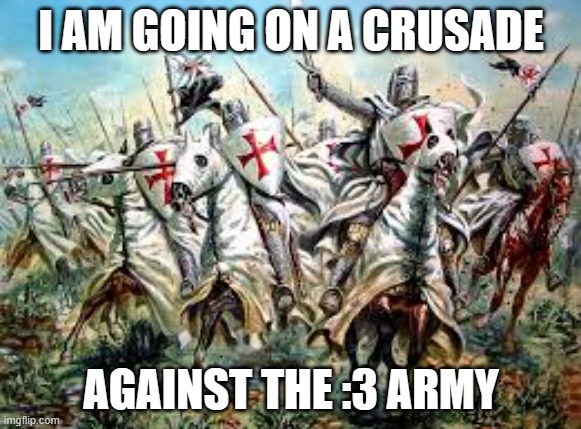 Crusade ! | I AM GOING ON A CRUSADE; AGAINST THE :3 ARMY | image tagged in crusade | made w/ Imgflip meme maker