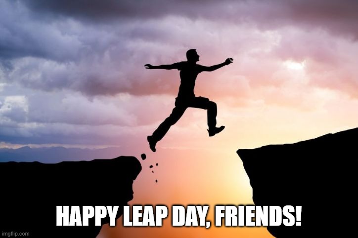 Happy Leap Day, Friends! | HAPPY LEAP DAY, FRIENDS! | image tagged in leap of faith,leap day,leap forward | made w/ Imgflip meme maker