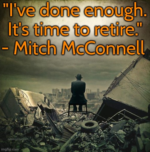 The grim reaper. | "I've done enough. It's time to retire." - Mitch McConnell | image tagged in guy looking at the world devastation chair war,supreme court,national debt,school shootings,election fraud,confederate flag | made w/ Imgflip meme maker