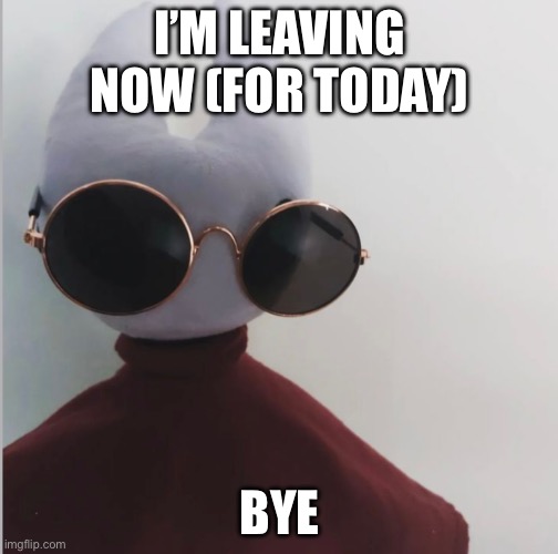 I’M LEAVING NOW (FOR TODAY); BYE | made w/ Imgflip meme maker