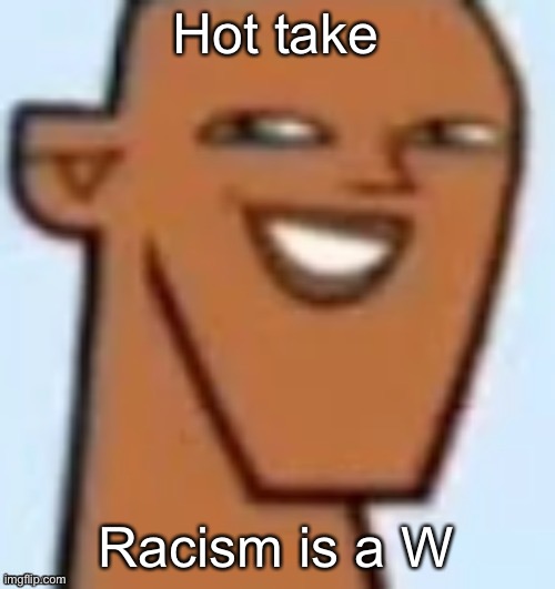 justin | Hot take; Racism is a W | image tagged in justin | made w/ Imgflip meme maker