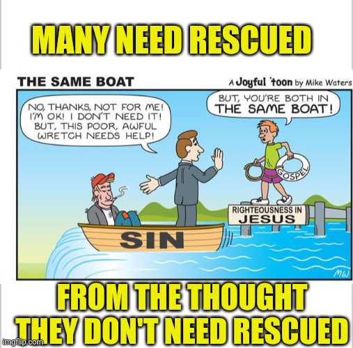 MANY NEED RESCUED; FROM THE THOUGHT THEY DON'T NEED RESCUED | image tagged in white background,sin | made w/ Imgflip meme maker