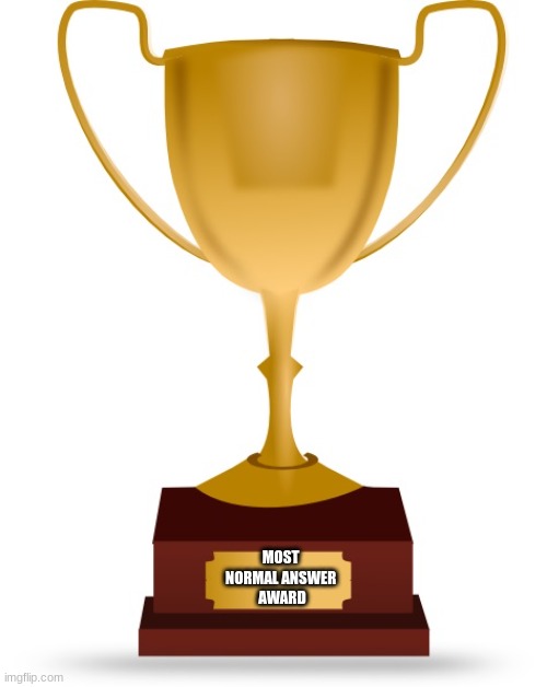 Blank Trophy | MOST 
NORMAL ANSWER 
AWARD | image tagged in blank trophy | made w/ Imgflip meme maker
