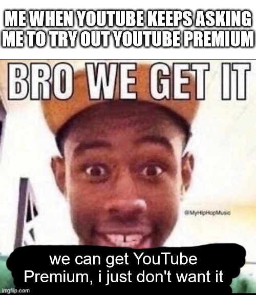 youtube premium | ME WHEN YOUTUBE KEEPS ASKING ME TO TRY OUT YOUTUBE PREMIUM; we can get YouTube Premium, i just don't want it | image tagged in bro we get it blank,youtube,youtube premium,bro we get it,premium,youtube meme | made w/ Imgflip meme maker