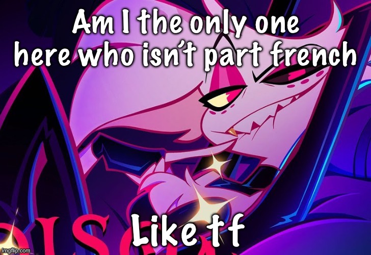 lmfao fuc you lmao | Am I the only one here who isn’t part french; Like tf | image tagged in lmfao fuc you lmao | made w/ Imgflip meme maker