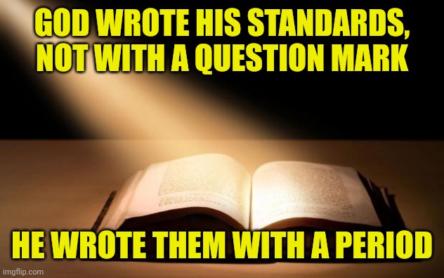 Bible | GOD WROTE HIS STANDARDS, NOT WITH A QUESTION MARK; HE WROTE THEM WITH A PERIOD | image tagged in bible | made w/ Imgflip meme maker