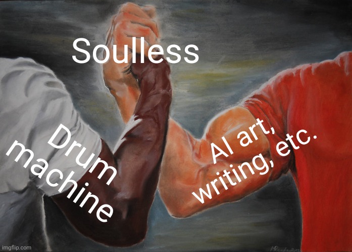 "In the Air Tonight" by Phil Collins demonstrated the difference. | Soulless; AI art, writing, etc. Drum machine | image tagged in memes,epic handshake,they took our jobs,imagination,neverending story,genesis | made w/ Imgflip meme maker