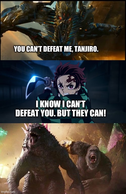 Tanjiro, Godzilla, and Kong VS The Fallen | YOU CAN’T DEFEAT ME, TANJIRO. I KNOW I CAN’T DEFEAT YOU. BUT THEY CAN! | image tagged in meme,fun | made w/ Imgflip meme maker