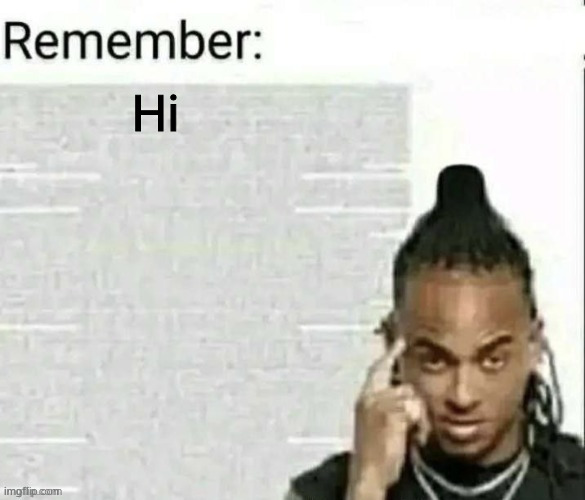 Remember | Hi | image tagged in remember | made w/ Imgflip meme maker