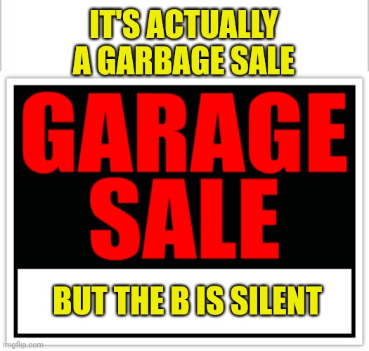 IT'S ACTUALLY A GARBAGE SALE; BUT THE B IS SILENT | image tagged in white background,living cafe garage sale | made w/ Imgflip meme maker
