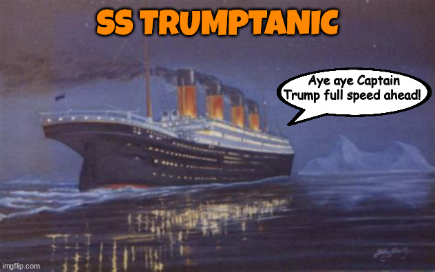 Fool speed ahead | SS TRUMPTANIC; Aye aye Captain Trump full speed ahead! | image tagged in trumptanic,iceberg,bankrupt monitaraly and morally,maga marine moron,broke busted beaten,biggest loser | made w/ Imgflip meme maker