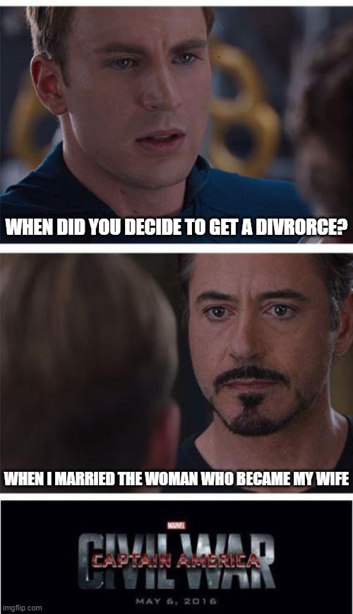 When did you get divorced? | WHEN DID YOU DECIDE TO GET A DIVRORCE? WHEN I MARRIED THE WOMAN WHO BECAME MY WIFE | image tagged in memes,marvel civil war 1,divorce | made w/ Imgflip meme maker