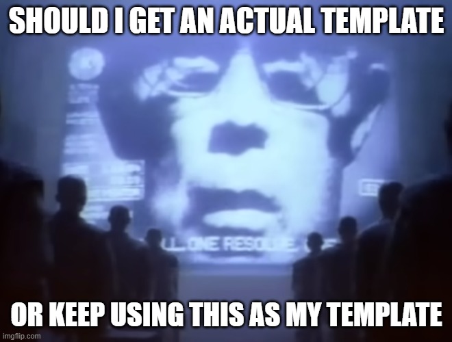 1984 Macintosh Commercial | SHOULD I GET AN ACTUAL TEMPLATE; OR KEEP USING THIS AS MY TEMPLATE | image tagged in 1984 macintosh commercial | made w/ Imgflip meme maker