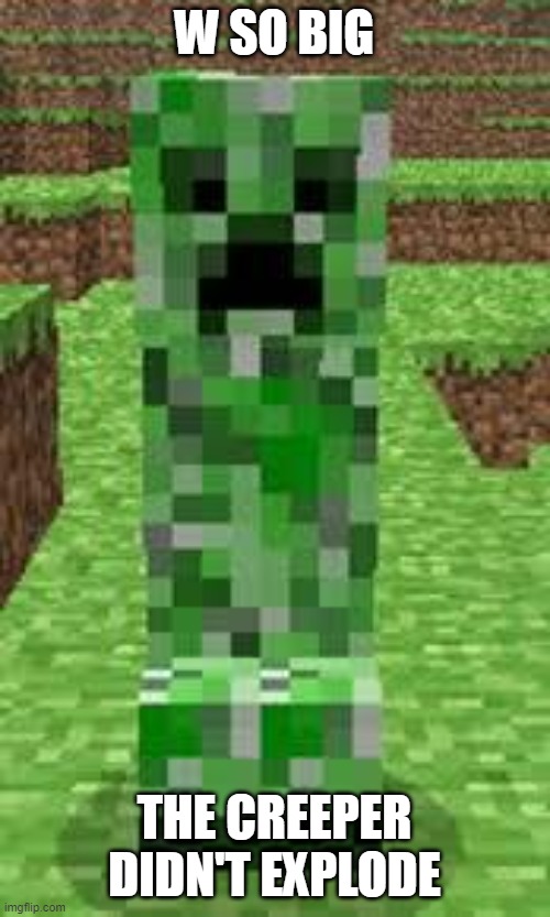 creeper | W SO BIG THE CREEPER DIDN'T EXPLODE | image tagged in creeper | made w/ Imgflip meme maker