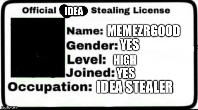 Meme Stealing License | MEMEZRGOOD YES HIGH YES IDEA STEALER IDEA | image tagged in meme stealing license | made w/ Imgflip meme maker