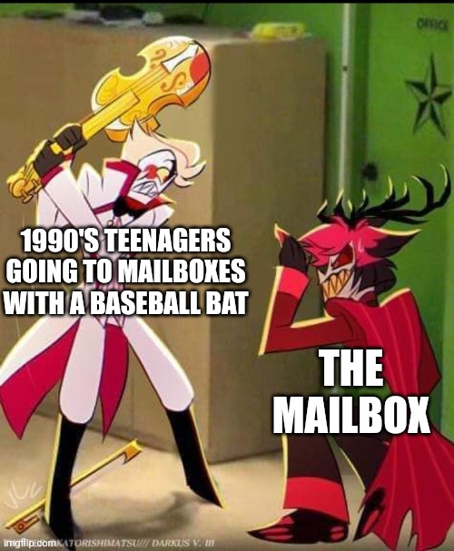 Mailbox=teenager destruction | 1990'S TEENAGERS GOING TO MAILBOXES WITH A BASEBALL BAT; THE MAILBOX | image tagged in hazbin hotel | made w/ Imgflip meme maker