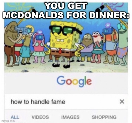 How to handle fame | YOU GET MCDONALDS FOR DINNER: | image tagged in how to handle fame | made w/ Imgflip meme maker