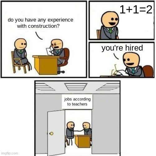 You're hired | 1+1=2; do you have any experience with construction? you're hired; jobs according to teachers | image tagged in you're hired | made w/ Imgflip meme maker