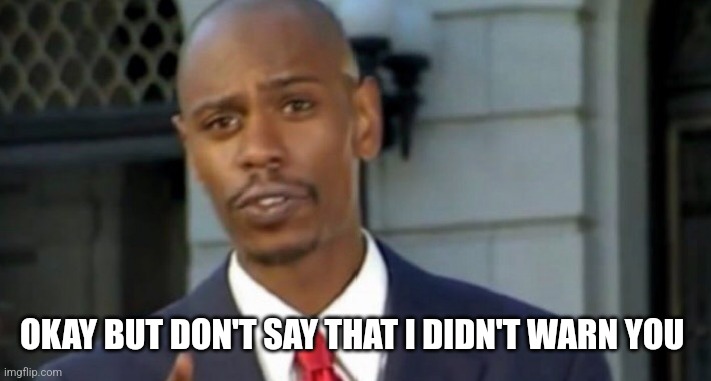 Dave chappelle | OKAY BUT DON'T SAY THAT I DIDN'T WARN YOU | image tagged in dave chappelle | made w/ Imgflip meme maker