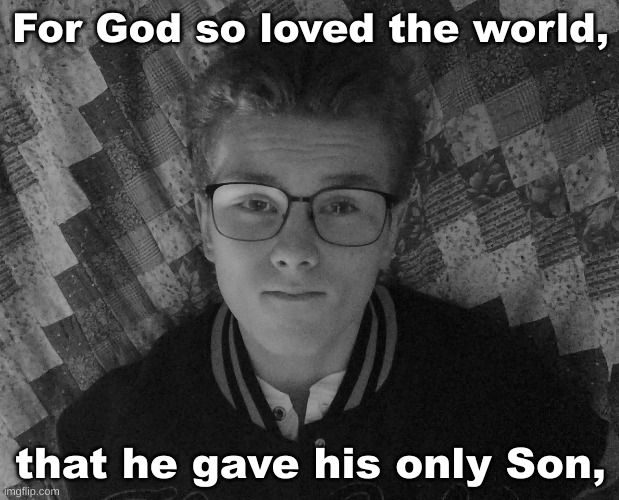 Sp3x_ selfie | For God so loved the world, that he gave his only Son, | image tagged in sp3x_ selfie | made w/ Imgflip meme maker