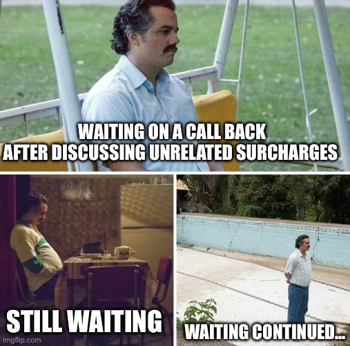 Irrelevant unrelated unexpected unexplained charges | WAITING ON A CALL BACK
AFTER DISCUSSING UNRELATED SURCHARGES; STILL WAITING; WAITING CONTINUED… | image tagged in memes,sad pablo escobar | made w/ Imgflip meme maker
