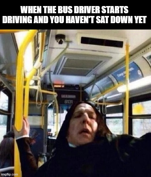when bus drivers do this | WHEN THE BUS DRIVER STARTS DRIVING AND YOU HAVEN'T SAT DOWN YET | image tagged in bus | made w/ Imgflip meme maker