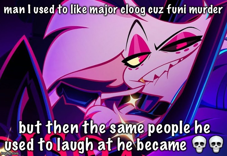 lmfao fuc you lmao | man I used to like major cloog cuz funi murder; but then the same people he used to laugh at he became 💀💀 | image tagged in lmfao fuc you lmao | made w/ Imgflip meme maker