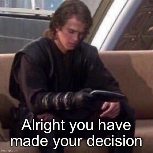 Anakin phone | Alright you have made your decision | image tagged in anakin phone | made w/ Imgflip meme maker