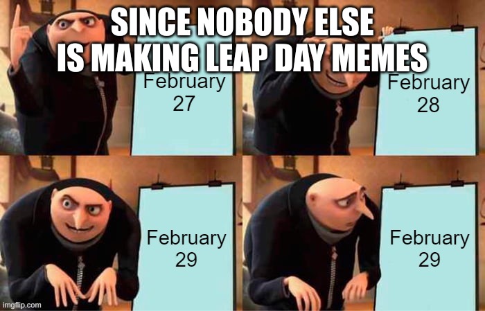 SINCE NOBODY ELSE IS MAKING LEAP DAY MEMES | made w/ Imgflip meme maker