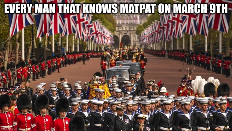 queen elizibeth II parade | EVERY MAN THAT KNOWS MATPAT ON MARCH 9TH | image tagged in matpat | made w/ Imgflip meme maker