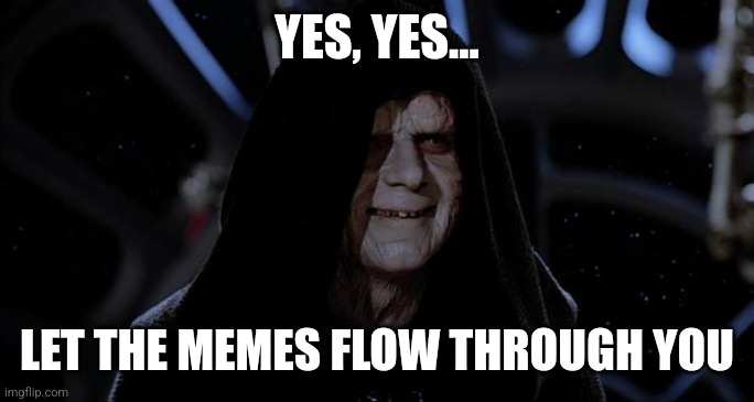 Let the hate flow through you | YES, YES... LET THE MEMES FLOW THROUGH YOU | image tagged in let the hate flow through you | made w/ Imgflip meme maker